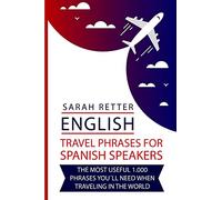 English: Travel Phrases For Spanish Speakers: The most useful 1.000 phrases you´ll need when travelling in the world (ENGLISH TRAVEL PHRASES FOR NON-ENGLISH SPEAKERS)