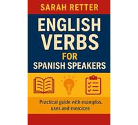 ENGLISH VERBS FOR SPANISH SPEAKERS. Practical guide with examples, uses, and exercises: If you are a Spanaish speaker, master English verbs and speak with confidence from day one with this book