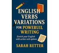 ENGLISH VERBS VARIATIONS FOR POWERFUL WRITING Enrich your English with action verb options: Want to write with impact, clarity, and color? Master the verbs that move the story.