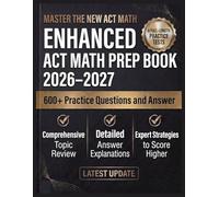 Enhanced ACT Math Prep Book 2026-2027: 4 Full-Length Practice Tests, Detailed Answer Explanations, Topic-by-Topic Review, and Effective Strategies to Boost Your Score - For All Skill Levels