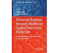 Enhanced Bayesian Network Models for Spatial Time Series Prediction: Recent Research Trend in Data-Driven Predictive Analytics: 858 (Studies in Computational Intelligence)