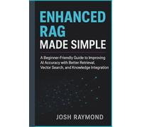 ENHANCED RAG MADE SIMPLE: A Beginner-Friendly Guide to Improving AI Accuracy with Better Retrieval, Vector Search, and Knowledge Integration