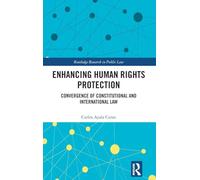 Enhancing Human Rights Protection: Convergence of Constitutional and International Law (Routledge Research in Public Law)