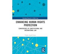 Enhancing Human Rights Protection: Convergence of Constitutional and International Law (Routledge Research in Public Law)