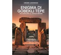 Enigma di Gobekli Tepe: Decodificare gli antichi misteri