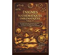 ÉNIGMES MATHÉMATIQUES EMBLÉMATIQUES - VOLUME II: Des Codes Secrets aux Géométries de l'Infini - Cinquante nouvelles énigmes pour explorer les territoires avancés de la pensée mathématique