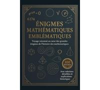 Énigmes Mathématiques Emblématiques: Voyage raisonné au cœur des plus grandes énigmes de l’histoire des mathématiques
