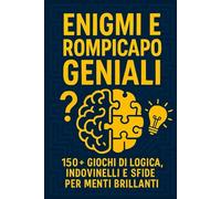 ENIGMI E ROMPICAPO GENIALI: 150+ Giochi di Logica, Indovinelli e Sfide per Menti Brillanti