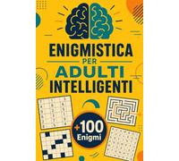 Enigmistica Per Adulti Intelligenti: +100 Enigmi - Allenamento mentale tra logica, intuizione, concentrazione e brillante relax