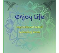 Enjoy Life Inspirational Adult Colouring Book: Immerse yourself into colouring your stress away.