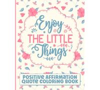 Enjoy The Little Things: Positive Affirmation Quote Coloring Book