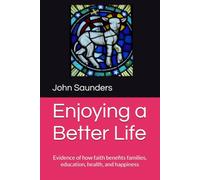 Enjoying a Better Life: Evidence of how faith benefits families, education, health, and happiness