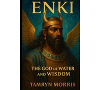 Enki and the Waters of Creation: The Sumerian God of Wisdom, Magic, and the Sacred Deep