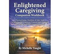 Enlightened Caregiving Companion Workbook: Practical Forms, Checklists, and Daily Tools To Help You Stay Organized, Prepared, and Grounded Through the ... Journey (Enlightened Caregiving Series)
