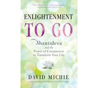 Enlightenment to Go: Shantideva and the Power of Compassion to Transform Your Life