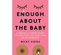 Enough About the Baby: A Brutally Honest Guide to Surviving the First Year of Motherhood