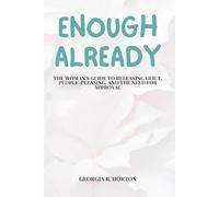 ENOUGH ALREADY: The Woman's Guide to Releasing Guilt, People-Pleasing, and the Need for Approval (COMING HOME TO YOURSELF)