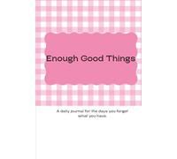 Enough Good Things: A daily journal for the days you forget what you have.
