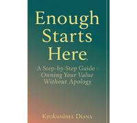 Enough Starts Here: A Step-by-Step Guide to Owning Your Value Without Apology. (You Get to Begin Again.)