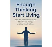Enough Thinking. Start Living.: End the Mental Exhaustion, Stop Overthinking, and Start Feeling Free (The Growth Blueprint Series: Transform Your Habits, Mindset, and Life - One Step at a Time.)