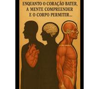 Enquanto o Coração Bater; A Mente Compreender e o Corpo Permitir