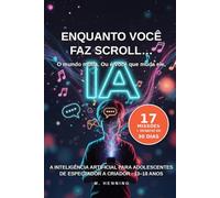 Enquanto você faz scroll… A inteligência artificial para adolescentes.: Como passar de espectador a criador na era da IA (13-18 anos) (a IA para a família toda)