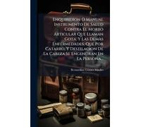 Enquiridion Ã' Manual Instrumento De Salud Contra El Morbo Articular Que Llaman Gota, Y Las Demà s Enfermedades, Que Por Catarro, Y Destilacion De La Cabeza Se Engendran En La Persona...