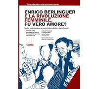 Enrico Berlinguer e la rivoluzione femminile. Fu vero amore? Testi e testimonianze. Ediz. illustrata