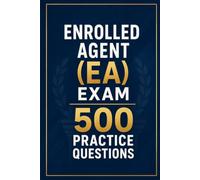 Enrolled Agent (EA) Exam 500 Practice Questions: IRS Special Enrollment Examination Prep with 500 Realistic Practice Questions and Detailed Answer Explanations