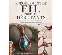 ENROULEMENT DE FIL POUR LES DÉBUTANTS: Guide complet étape par étape du travail du fil métallique en bijouterie, de la première boucle au pendentif fini