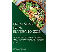 ENSALADAS PARA EL VERANO 2022: RECETAS SENCILLAS Y SALUDABLES PARA MEJORAR TU SALUD Y PERDER PESO