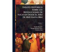 Ensayo Historico Sobre Las Revoluciones De Yucatan Desde El Año De 1840 Hasta 1864