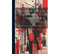 Ensayo Sobre Las Costumbres Y El Espírítu De, 6: Las Naciones Y Sobre Los Principales Hechos De La Historia...