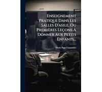 Enseignement Pratique Dans Les Salles D'asile, Ou Premières Leçons À Donner Aux Petits Enfants...