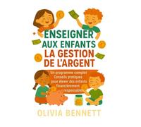 Enseigner Aux Enfants La Gestion De L'argent: Un programme complet Conseils pratiques pour élever des enfants financièrement responsables