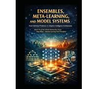 Ensembles, Meta-Learning, and Model Systems From Individual Predictors to Adaptive Intelligence Architectures: Deep Roots - Machine Learning from ... that teaches not just how models work)
