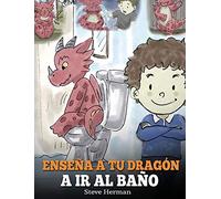 Enseña a Tu Dragón a Ir al Baño: Cómo Enseñar a Ir al Baño a Tu Dragón Que Tiene Miedo a Hacer Popó. Una Linda Historia Para Niños Para Hacer que el ... y Fácil. (1) (My Dragon Books Español)