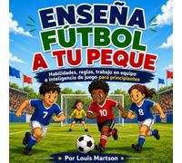 Enseña fútbol a tu peque: Habilidades, reglas, trabajo en equipo e inteligencia de juego para principiantes