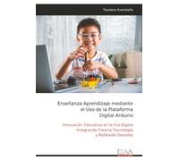 Enseñanza-Aprendizaje mediante el Uso de la Plataforma Digital Arduino: Innovación Educativa en la Era Digital Integrando Ciencia Tecnología y Reflexión Docente