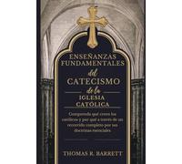 Enseñanzas fundamentales del Catecismo de la Iglesia Católica: Comprenda qué creen los católicos y por qué a través de un recorrido completo por sus doctrinas esenciales