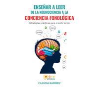 ENSEÑAR A LEER DE LA NEUROCIENCIA A LA CONCIENCIA FONOLOGICA: Estrategias prácticas para el éxito lector