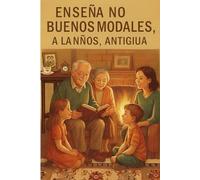 Enseñar buenos modales a los niños a la antigua usanza: Valores atemporales y lecciones cotidianas para criar niños respetuosos, responsables y seguros de sí mismos