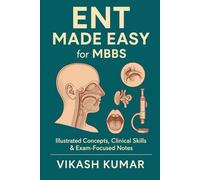 ENT Made Easy for MBBS: Illustrated Concepts, Clinical Skills & Exam-Focused Notes (Exam-Ready Medical Notes Series)