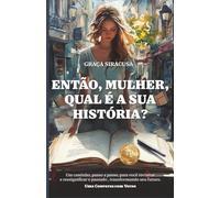 ENTÃO, MULHER, QUAL É A SUA HISTÓRIA?: Um caminho, passo a passo, para você revisitar e ressignificar o passado, transformando seu futuro. Uma conversa com verso!