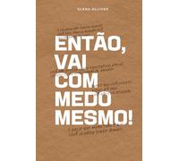 Então, vai com medo mesmo!: O passo que muda tudo e que você já adiou tempo demais.