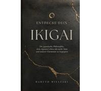 ENTDECKE DEIN IKIGAI: Die japanische Philosophie, dem eigenen Leben mit mehr Sinn und innerer Harmonie zu begegnen