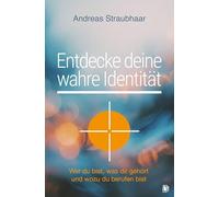 Entdecke deine wahre Identität!: Wer du bist, was dir gehört und wozu du berufen bist