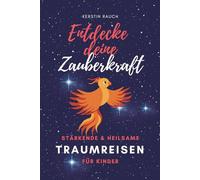 Entdecke deine Zauberkraft - Stärkende und heilsame TRAUMREISEN FÜR KINDER: Zum Entspannen, Meditieren und Einschlafen (Fantasiereisen und Entspannungsgeschichten für hochsensible Kinder)