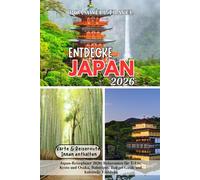 ENTDECKE JAPAN 2026: Japan-Reiseplaner 2026: Reiserouten für Tokio, Kyoto und Osaka, Bahntipps, Budget-Guide und kulturelle Einblicke