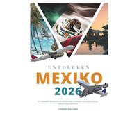 ENTDECKEN MEXIKO 2026: Ihr ultimativer Reiseführer für Mexiko-Stadt; Entdecken Sie Yucatán und die Halbinsel Baja California.